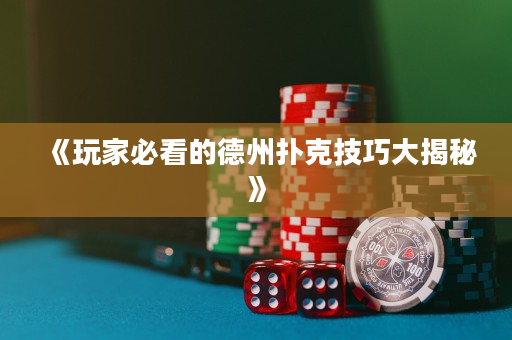 《玩家必看的德州扑克技巧大揭秘》