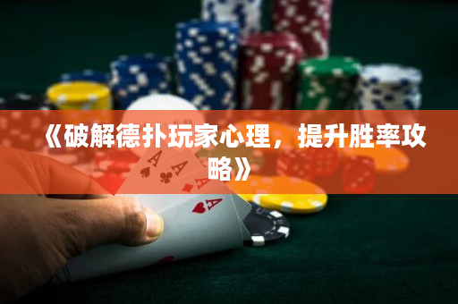 《破解德扑玩家心理，提升胜率攻略》