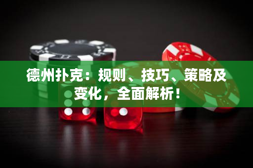 德州扑克：规则、技巧、策略及变化，全面解析！