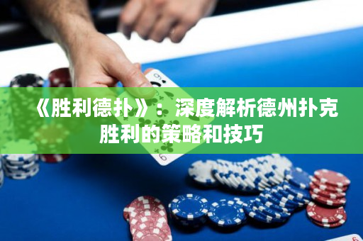 《胜利德扑》：深度解析德州扑克胜利的策略和技巧