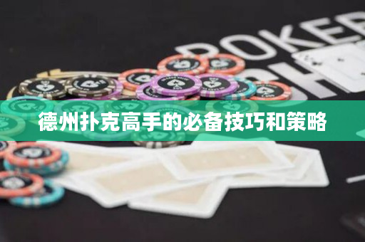 德州扑克高手的必备技巧和策略