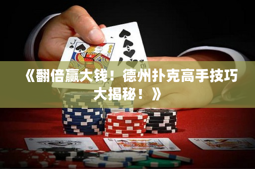 《翻倍赢大钱！德州扑克高手技巧大揭秘！》