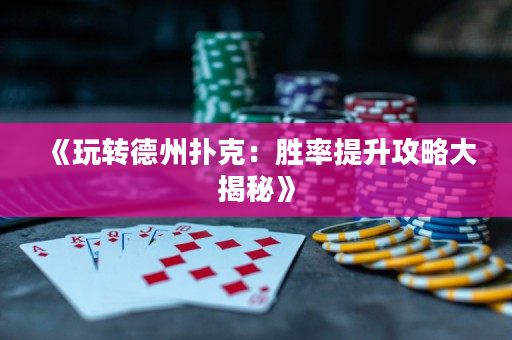《玩转德州扑克：胜率提升攻略大揭秘》