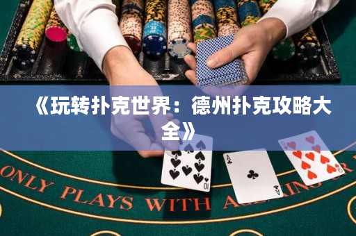 《玩转扑克世界：德州扑克攻略大全》