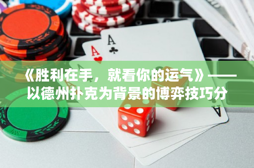 《胜利在手，就看你的运气》——以德州扑克为背景的博弈技巧分享