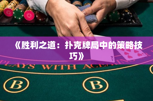 《胜利之道：扑克牌局中的策略技巧》
