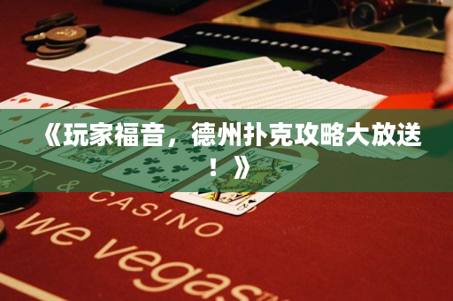 《玩家福音，德州扑克攻略大放送！》