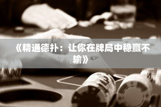 《精通德扑：让你在牌局中稳赢不输》