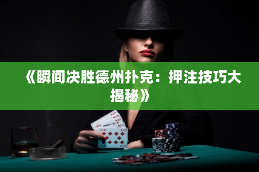 《瞬间决胜德州扑克：押注技巧大揭秘》