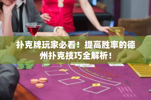 扑克牌玩家必看！提高胜率的德州扑克技巧全解析！