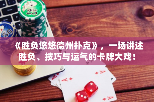 《胜负悠悠德州扑克》，一场讲述胜负、技巧与运气的卡牌大戏！