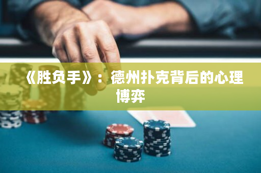 《胜负手》：德州扑克背后的心理博弈