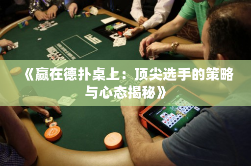 《赢在德扑桌上：顶尖选手的策略与心态揭秘》