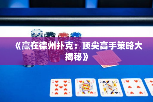 《赢在德州扑克：顶尖高手策略大揭秘》