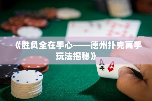 《胜负全在手心——德州扑克高手玩法揭秘》