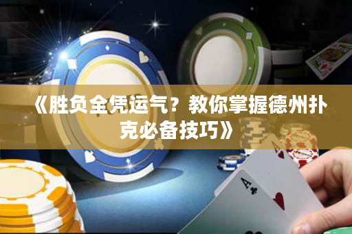 《胜负全凭运气？教你掌握德州扑克必备技巧》