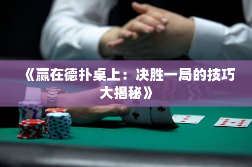 《赢在德扑桌上：决胜一局的技巧大揭秘》