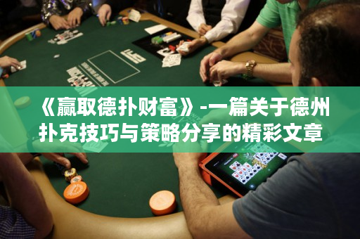 《赢取德扑财富》-一篇关于德州扑克技巧与策略分享的精彩文章