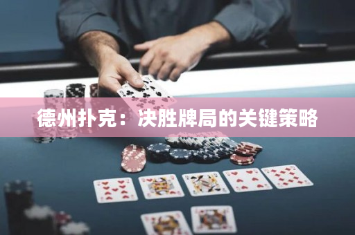 德州扑克：决胜牌局的关键策略