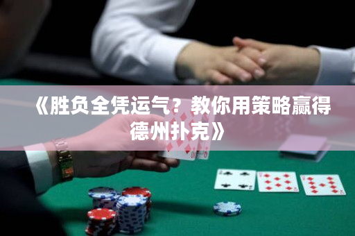《胜负全凭运气？教你用策略赢得德州扑克》
