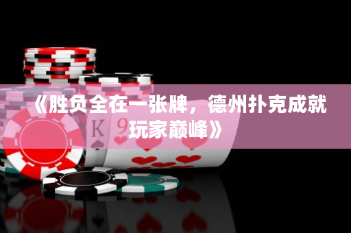 《胜负全在一张牌，德州扑克成就玩家巅峰》
