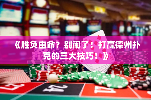 《胜负由命？别闹了！打赢德州扑克的三大技巧！》