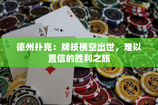 德州扑克：牌技横空出世，难以置信的胜利之旅