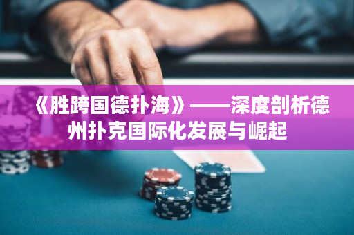 《胜跨国德扑海》——深度剖析德州扑克国际化发展与崛起