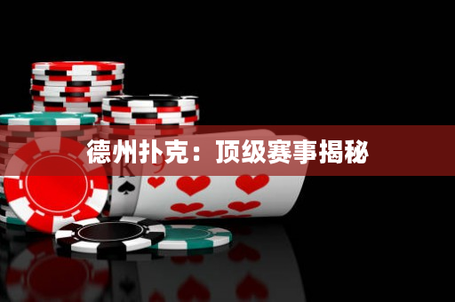 德州扑克：顶级赛事揭秘