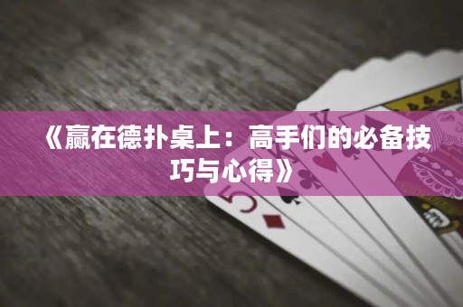 《赢在德扑桌上：高手们的必备技巧与心得》