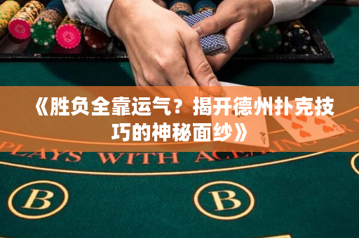 《胜负全靠运气？揭开德州扑克技巧的神秘面纱》