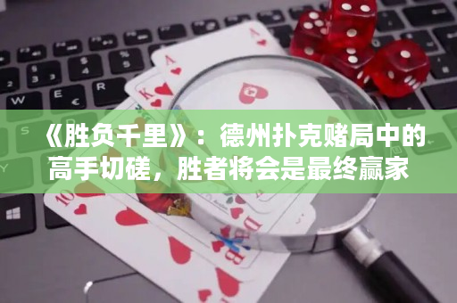 《胜负千里》：德州扑克赌局中的高手切磋，胜者将会是最终赢家！