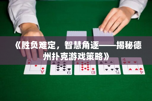 《胜负难定，智慧角逐——揭秘德州扑克游戏策略》