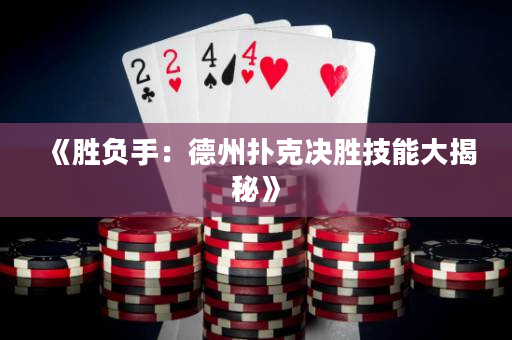 《胜负手：德州扑克决胜技能大揭秘》