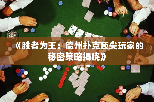 《胜者为王：德州扑克顶尖玩家的秘密策略揭晓》