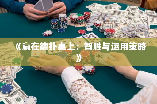 《赢在德扑桌上：智胜与运用策略》