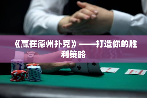 《赢在德州扑克》——打造你的胜利策略