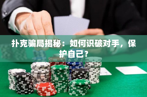 扑克骗局揭秘：如何识破对手，保护自己？