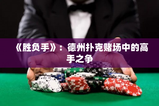 《胜负手》：德州扑克赌场中的高手之争