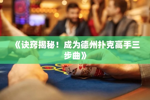 《诀窍揭秘！成为德州扑克高手三步曲》