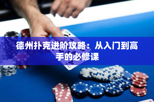 德州扑克进阶攻略：从入门到高手的必修课