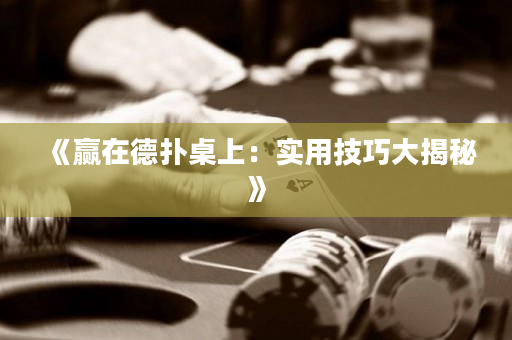 《赢在德扑桌上：实用技巧大揭秘》