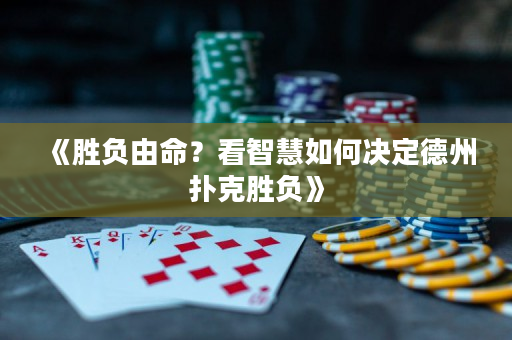 《胜负由命？看智慧如何决定德州扑克胜负》