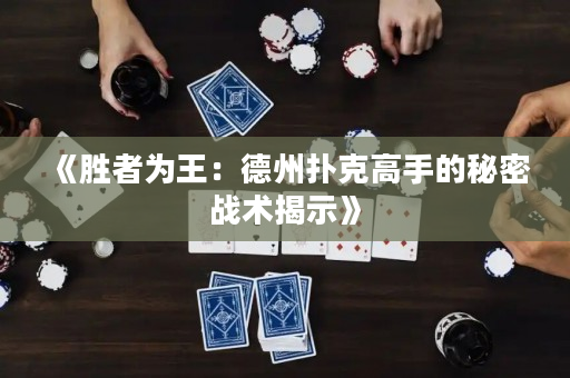 《胜者为王：德州扑克高手的秘密战术揭示》