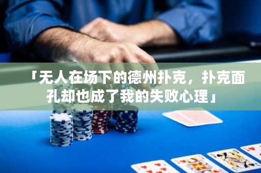 「无人在场下的德州扑克，扑克面孔却也成了我的失败心理」