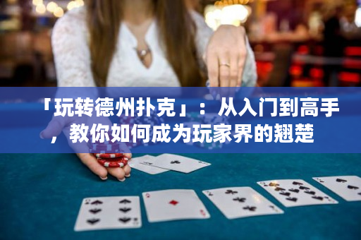 「玩转德州扑克」：从入门到高手，教你如何成为玩家界的翘楚