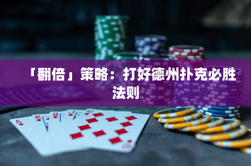 「翻倍」策略：打好德州扑克必胜法则