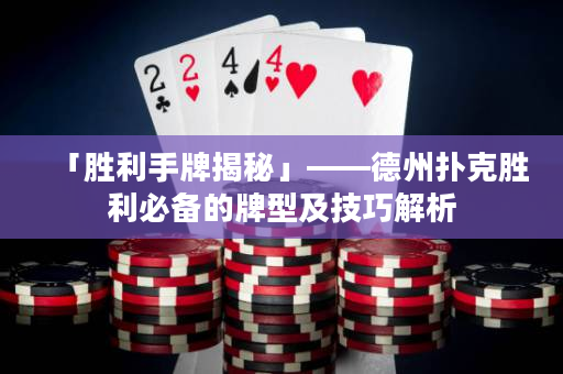 「胜利手牌揭秘」——德州扑克胜利必备的牌型及技巧解析
