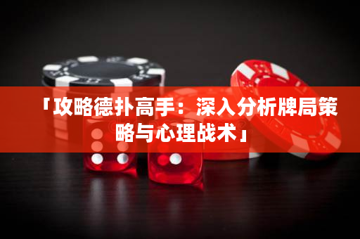 「攻略德扑高手：深入分析牌局策略与心理战术」