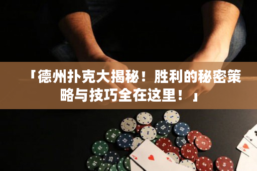 「德州扑克大揭秘！胜利的秘密策略与技巧全在这里！」